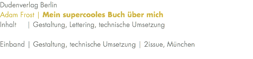 Dudenverlag Berlin Adam Frost | Mein supercooles Buch über mich Inhalt | Gestaltung, Lettering, technische Umsetzung Einband | Gestaltung, technische Umsetzung | 2issue, München 