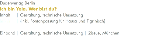 Dudenverlag Berlin Ich bin Yola. Wer bist du? Inhalt | Gestaltung, technische Umsetzung Inhalt | (inkl. Fontanpassung für Hausa und Tigrinisch) Einband | Gestaltung, technische Umsetzung | 2issue, München 