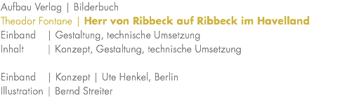 Aufbau Verlag | Bilderbuch Theodor Fontane | Herr von Ribbeck auf Ribbeck im Havelland Einband | Gestaltung, technische Umsetzung Inhalt | Konzept, Gestaltung, technische Umsetzung Einband | Konzept | Ute Henkel, Berlin Illustration | Bernd Streiter 