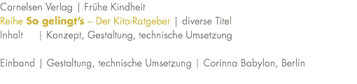 Cornelsen Verlag | Frühe Kindheit Reihe So gelingt’s – Der Kita-Ratgeber | diverse Titel Inhalt | Konzept, Gestaltung, technische Umsetzung Einband | Gestaltung, technische Umsetzung | Corinna Babylon, Berlin 