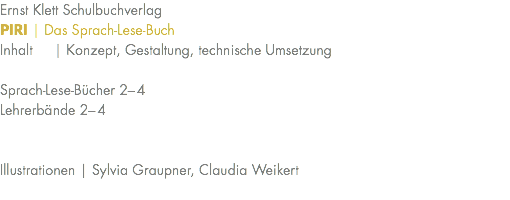 Ernst Klett Schulbuchverlag PIRI | Das Sprach-Lese-Buch Inhalt | Konzept, Gestaltung, technische Umsetzung Sprach-Lese-Bücher 2–4 Lehrerbände 2–4 Illustrationen | Sylvia Graupner, Claudia Weikert 