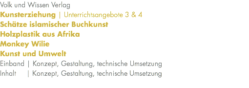 Volk und Wissen Verlag Kunsterziehung | Unterrichtsangebote 3 & 4 Schätze islamischer Buchkunst Holzplastik aus Afrika Monkey Wilie Kunst und Umwelt Einband | Konzept, Gestaltung, technische Umsetzung Inhalt | Konzept, Gestaltung, technische Umsetzung 