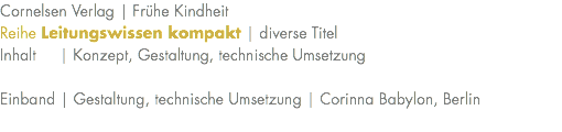Cornelsen Verlag | Frühe Kindheit Reihe Leitungswissen kompakt | diverse Titel Inhalt | Konzept, Gestaltung, technische Umsetzung Einband | Gestaltung, technische Umsetzung | Corinna Babylon, Berlin 