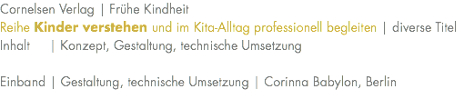 Cornelsen Verlag | Frühe Kindheit Reihe Kinder verstehen und im Kita-Alltag professionell begleiten | diverse Titel Inhalt | Konzept, Gestaltung, technische Umsetzung Einband | Gestaltung, technische Umsetzung | Corinna Babylon, Berlin 