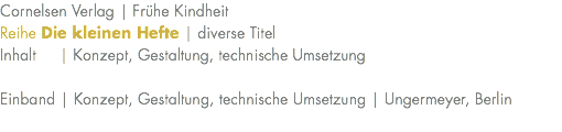 Cornelsen Verlag | Frühe Kindheit Reihe Die kleinen Hefte | diverse Titel Inhalt | Konzept, Gestaltung, technische Umsetzung Einband | Konzept, Gestaltung, technische Umsetzung | Ungermeyer, Berlin 