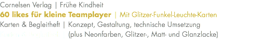 Cornelsen Verlag | Frühe Kindheit 60 likes für kleine Teamplayer | Mit Glitzer-Funkel-Leuchte-Karten Karten & Begleitheft | Konzept, Gestaltung, technische Umsetzung Karten & Begleitheft | (plus Neonfarben, Glitzer-, Matt- und Glanzlacke) 