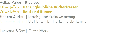 Aufbau Verlag | Bilderbuch Oliver Jeffers | Der unglaubliche Bücherfresser Oliver Jeffers | Rauf und Runter Einband & Inhalt | Lettering, technische Umsetzung Einband & Inhalt | Ute Henkel, Tom Henkel, Torsten Lemme Illustration & Text | Oliver Jeffers 