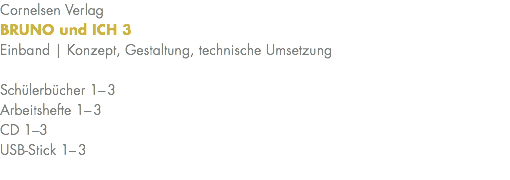 Cornelsen Verlag BRUNO und ICH 3 Einband | Konzept, Gestaltung, technische Umsetzung Schülerbücher 1–3 Arbeitshefte 1–3 CD 1–3 USB-Stick 1–3 