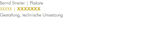 Bernd Streiter | Plakate XXXXX | XXXXXXX Gestaltung, technische Umsetzung 
